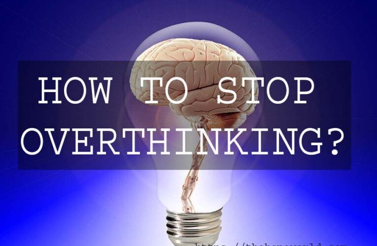 HOW TO STOP OVERTHINKING?