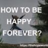 HOW TO BE HAPPY FOREVER?