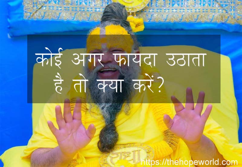 कोई अगर फायदा उठाता है तो क्या करें?